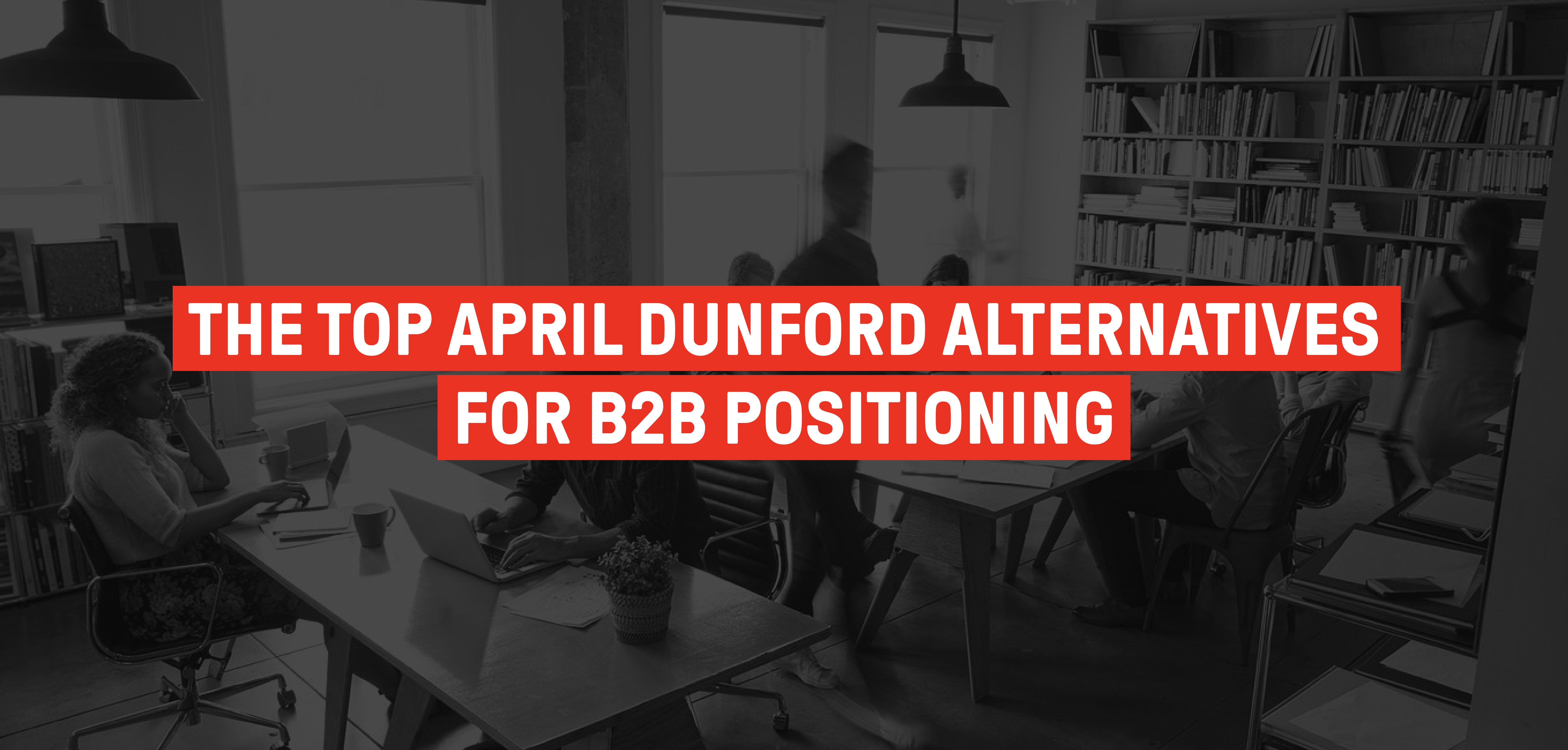 The Top 7 Alternatives to April Dunford for B2B Positioning